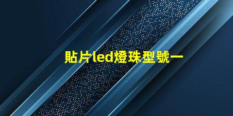貼片led燈珠型號一覽表 led燈貼片型號怎么看